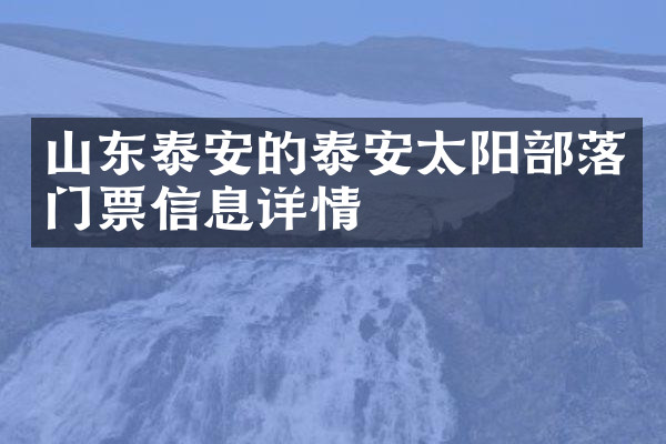 山东泰安的泰安太阳部落门票信息详情