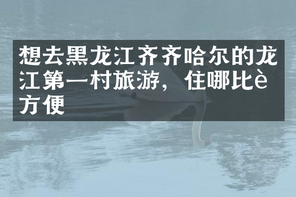 想去黑龙江齐齐哈尔的龙江第一村旅游，住哪比较方便