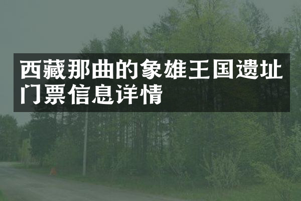 西藏那曲的象雄王国遗址门票信息详情