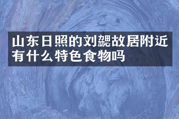 山东日照的刘勰故居附近有什么特色食物吗