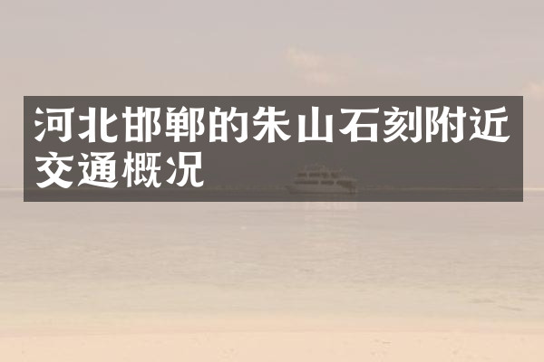 河北邯郸的朱山石刻附近交通概况