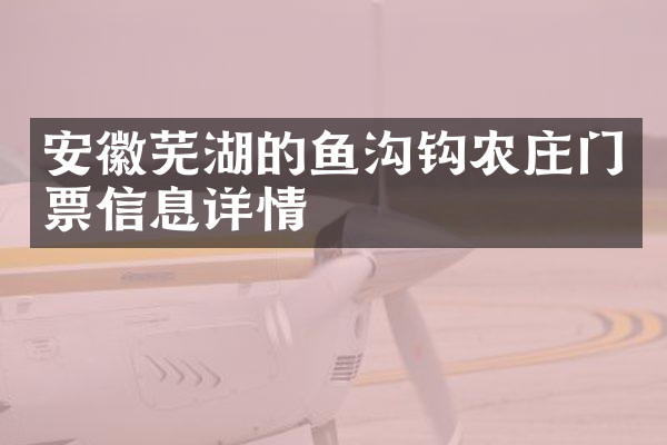 安徽芜湖的鱼沟钩农庄门票信息详情
