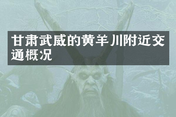 甘肃武威的黄羊川附近交通概况