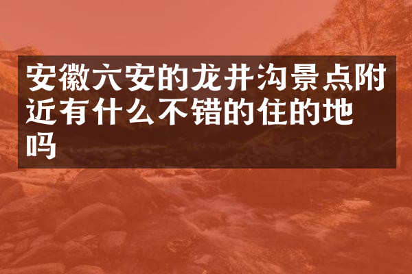 安徽六安的龙井沟景点附近有什么不错的住的地方吗