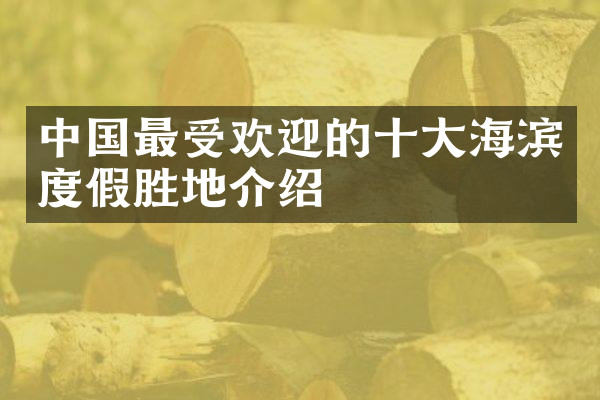 中国最受欢迎的十大海滨度假胜地介绍