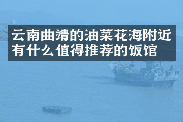 云南曲靖的油菜花海附近有什么值得推荐的饭馆吗