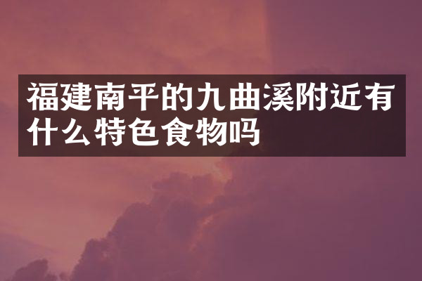福建南平的九曲溪附近有什么特色食物吗