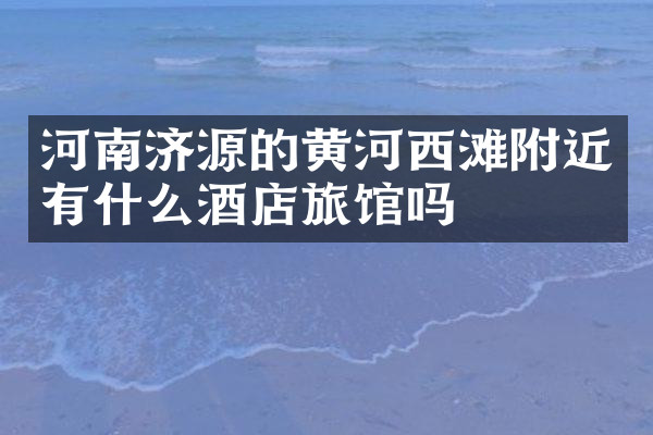 河南济源的黄河西滩附近有什么酒店旅馆吗