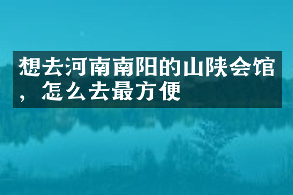 想去河南南阳的山陕会馆，怎么去最方便