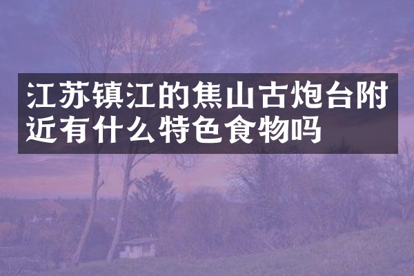 江苏镇江的焦山古炮台附近有什么特色食物吗