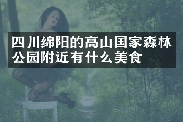 四川绵阳的高山国家森林公园附近有什么美食