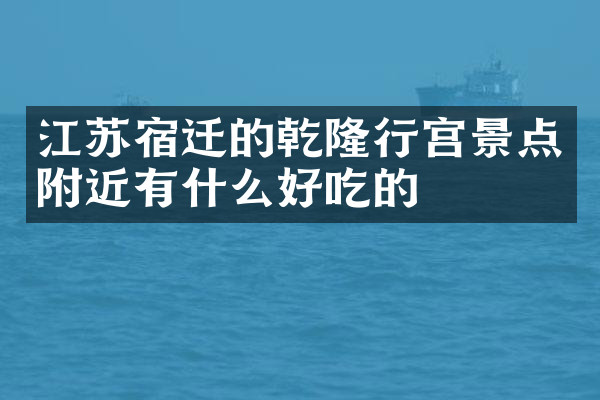 江苏宿迁的乾隆行宫景点附近有什么好吃的