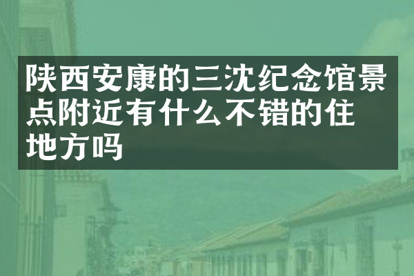 陕西安康的三沈纪念馆景点附近有什么不错的住的地方吗