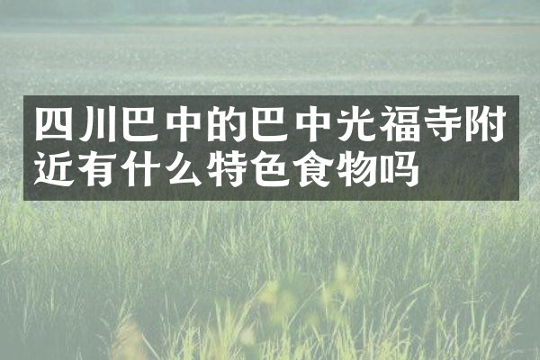 四川巴中的巴中光福寺附近有什么特色食物吗