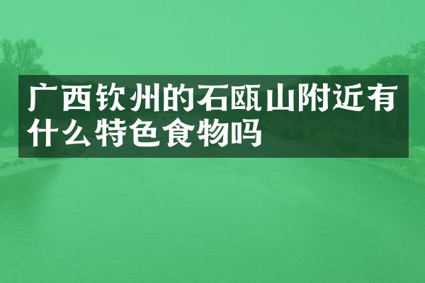 广西钦州的石瓯山附近有什么特色食物吗