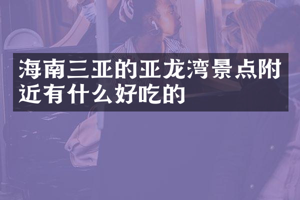 海南三亚的亚龙湾景点附近有什么好吃的