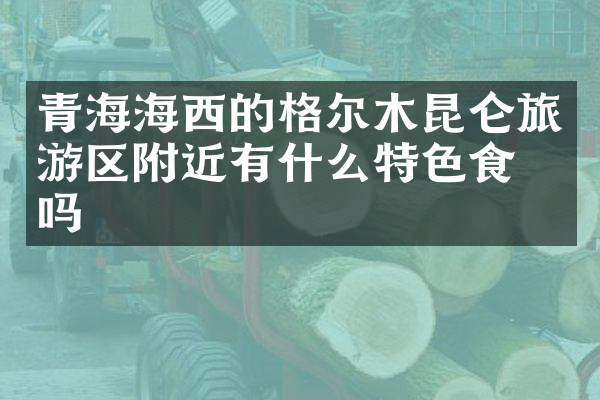 青海海西的格尔木昆仑旅游区附近有什么特色食物吗
