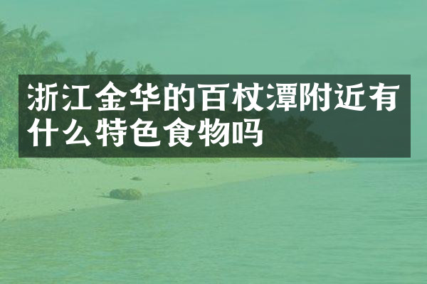 浙江金华的百杖潭附近有什么特色食物吗