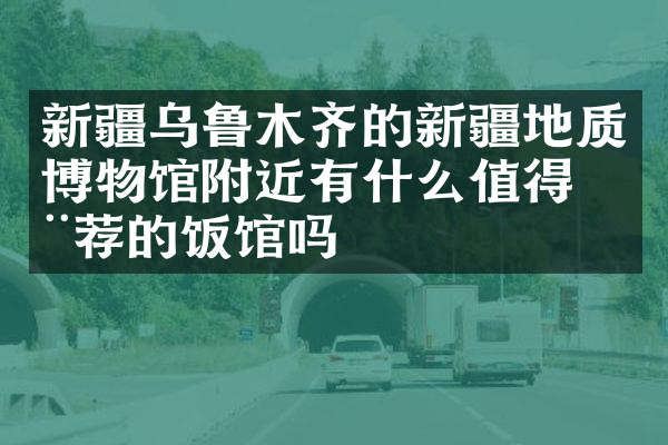 新疆乌鲁木齐的新疆地质博物馆附近有什么值得推荐的饭馆吗