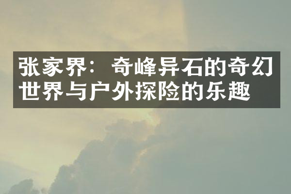 张家界：奇峰异石的奇幻世界与户外探险的乐趣