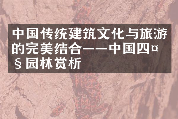 中国传统建筑文化与旅游的完美结合——中国四大园林赏析