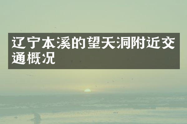 辽宁本溪的望天洞附近交通概况
