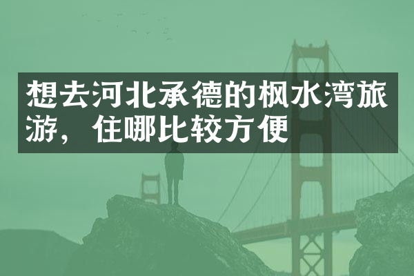 想去河北承德的枫水湾旅游，住哪比较方便
