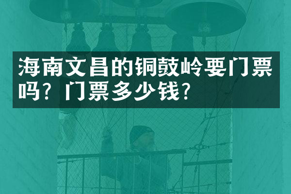 海南文昌的铜鼓岭要门票吗？门票多少钱？
