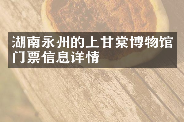 湖南永州的上甘棠博物馆门票信息详情