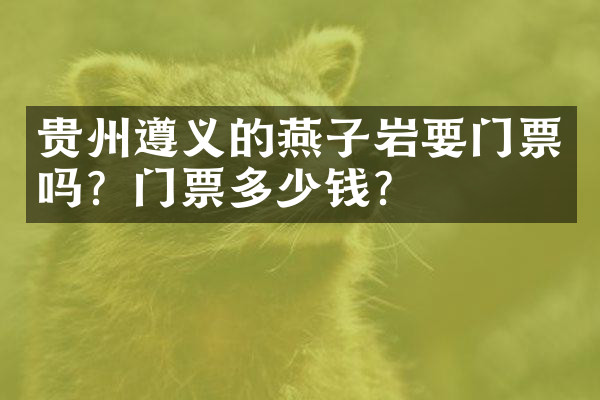 贵州遵义的燕子岩要门票吗？门票多少钱？