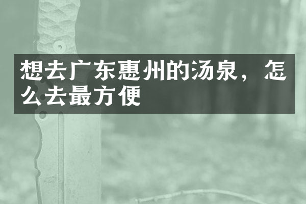 想去广东惠州的汤泉，怎么去最方便