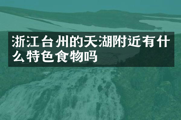 浙江台州的天湖附近有什么特色食物吗