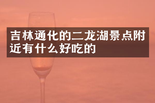 吉林通化的二龙湖景点附近有什么好吃的