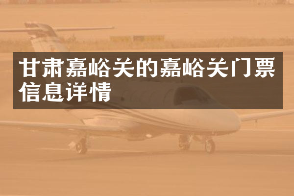 甘肃嘉峪关的嘉峪关门票信息详情