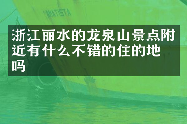浙江丽水的龙泉山景点附近有什么不错的住的地方吗