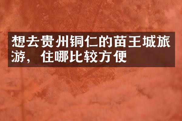 想去贵州铜仁的苗王城旅游，住哪比较方便