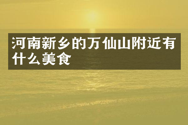 河南新乡的万仙山附近有什么美食