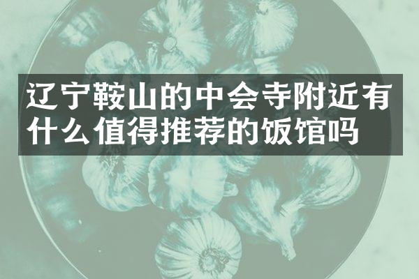 辽宁鞍山的中会寺附近有什么值得推荐的饭馆吗