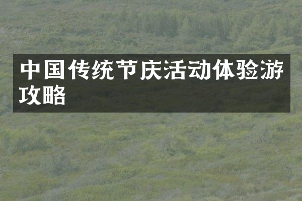 中国传统节庆活动体验游攻略