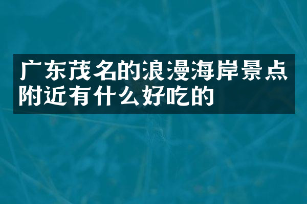 广东茂名的浪漫海岸景点附近有什么好吃的