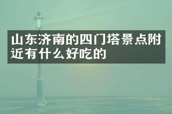 山东济南的四门塔景点附近有什么好吃的