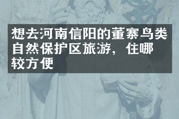 想去河南信阳的董寨鸟类自然保护区旅游，住哪比较方便