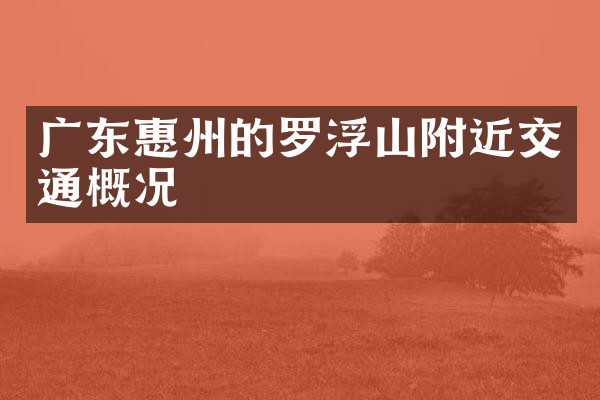 广东惠州的罗浮山附近交通概况