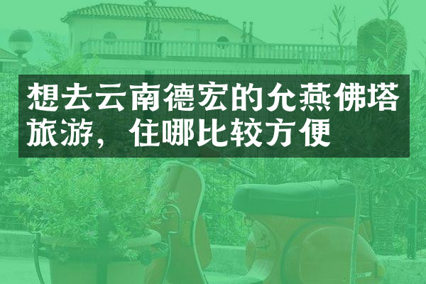 想去云南德宏的允燕佛塔旅游，住哪比较方便