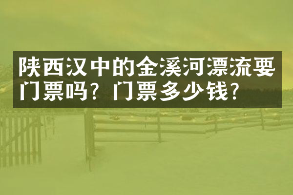陕西汉中的金溪河漂流要门票吗？门票多少钱？