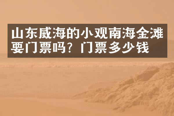 山东威海的小观南海金滩要门票吗？门票多少钱？