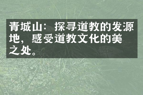 青城山：探寻道教的发源地，感受道教文化的美妙之处。