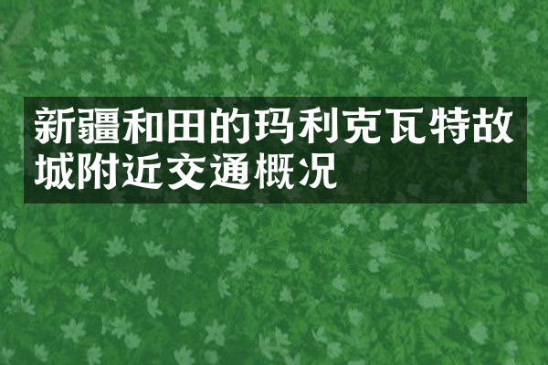 新疆和田的玛利克瓦特故城附近交通概况
