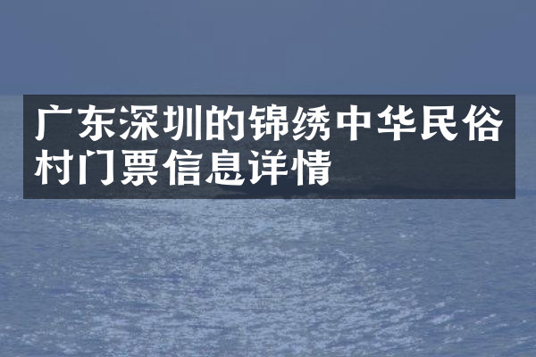 广东深圳的锦绣中华民俗村门票信息详情