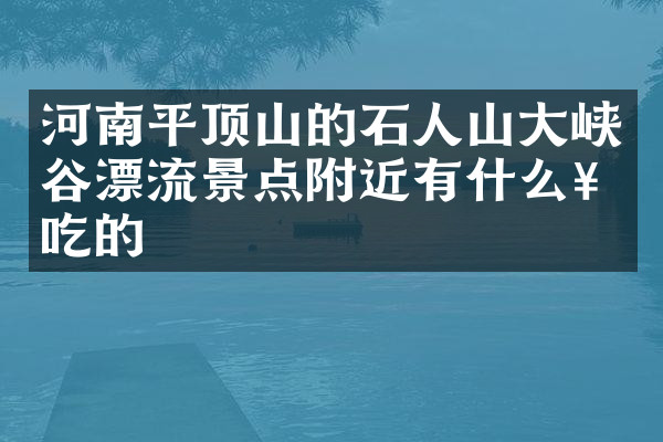 河南平顶山的石人山大峡谷漂流景点附近有什么好吃的